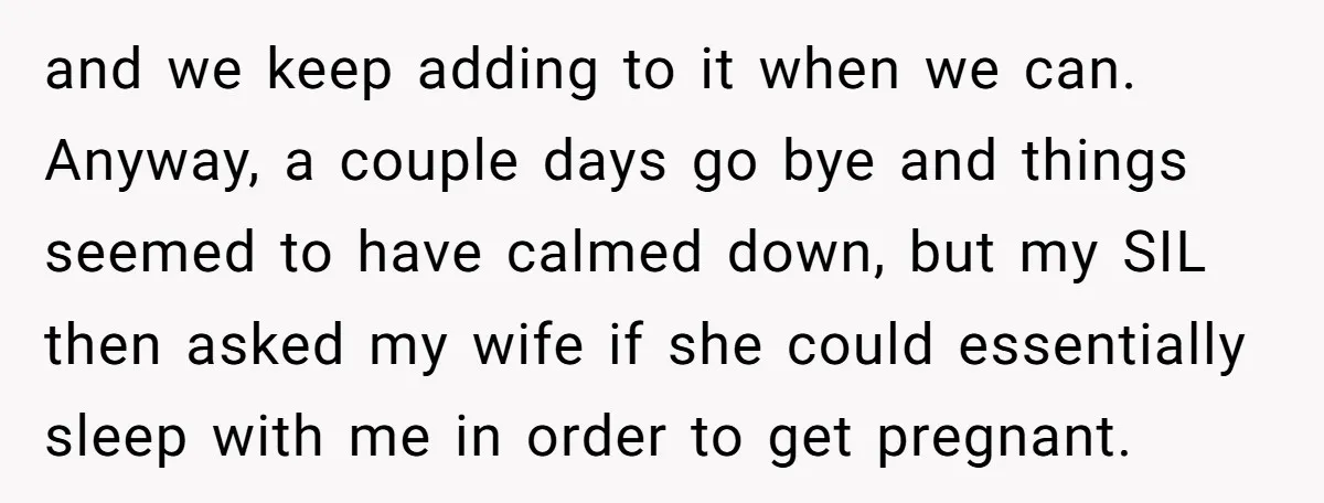 and we keep adding to it when we can. Anyway, a couple days go bye and things seemed to have calmed down, but my SIL then asked my wife if...