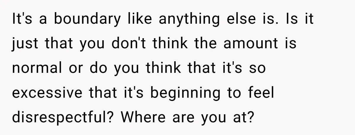 It's a boundary like anything else is. Is it just that you don't think the amount is normal or do you think that it's so excessive that it's beginning to...