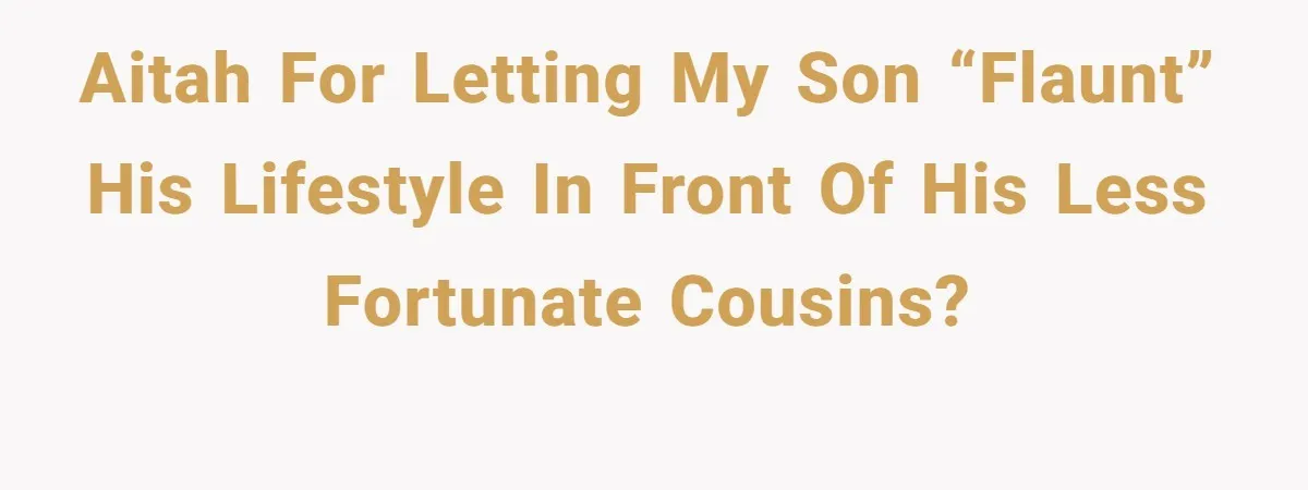 AITAH for letting my son “flaunt” his lifestyle in front of his less fortunate cousins?