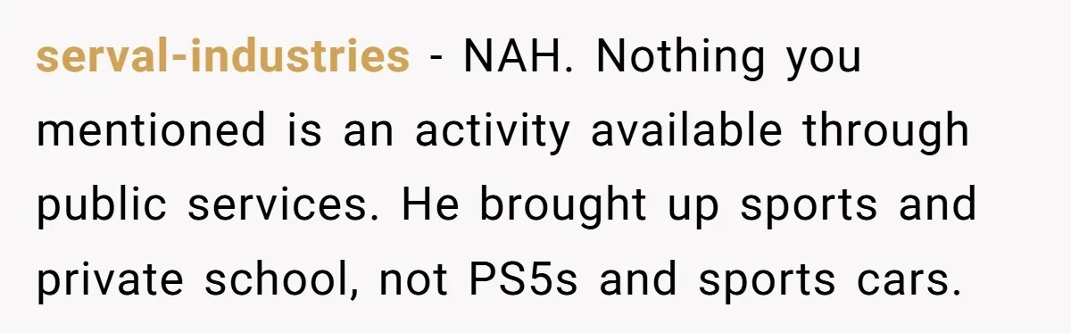 serval-industries − NAH. Nothing you mentioned is an activity available through public services. He brought up sports and private school, not PS5s and sports cars.