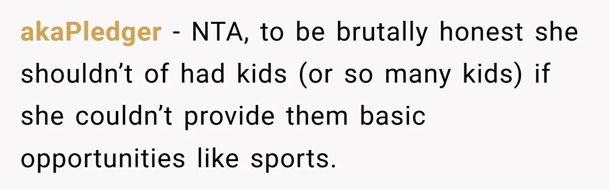 akaPledger − NTA, to be brutally honest she shouldn’t of had kids (or so many kids) if she couldn’t provide them basic opportunities like sports.
