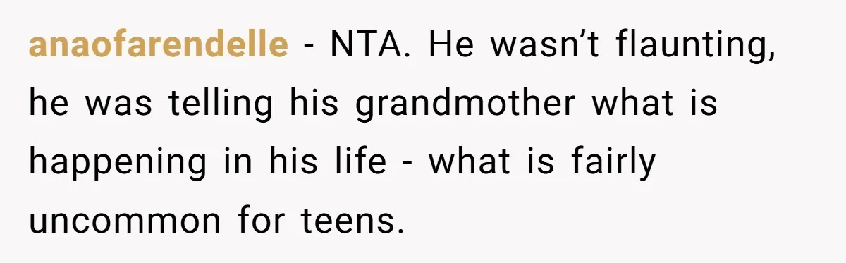 anaofarendelle − NTA. He wasn’t flaunting, he was telling his grandmother what is happening in his life - what is fairly uncommon for teens.