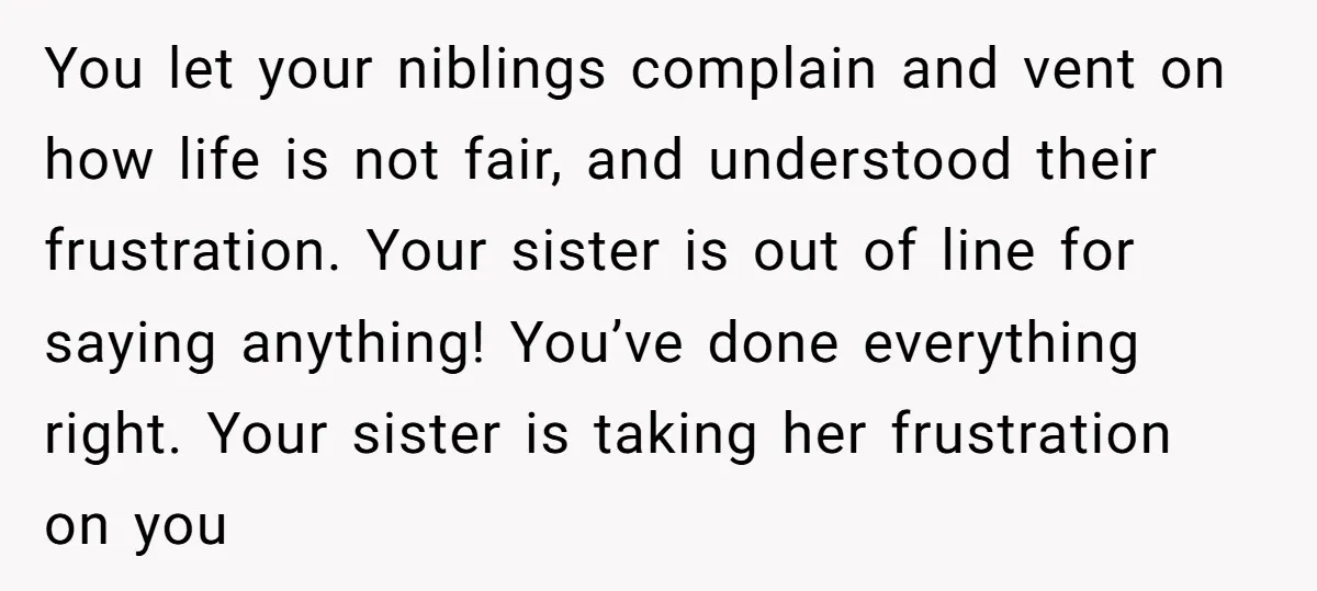You let your niblings complain and vent on how life is not fair, and understood their frustration. Your sister is out of line for saying anything! You’ve done everything right....