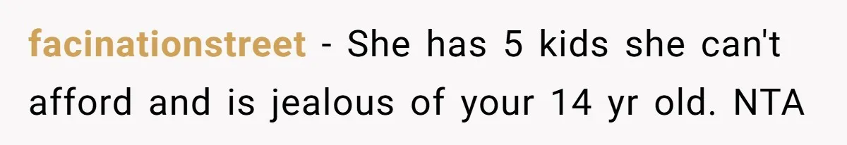 facinationstreet − She has 5 kids she can't afford and is jealous of your 14 yr old. NTA
