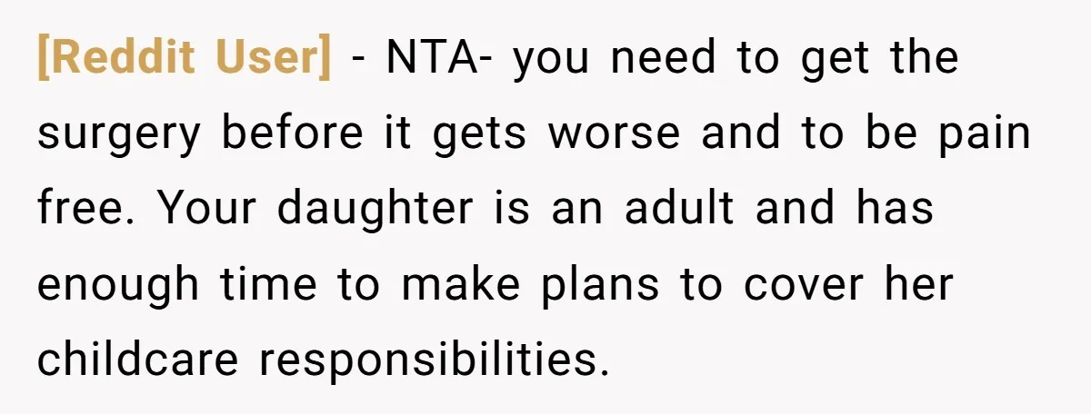 [Reddit User] − NTA- you need to get the surgery before it gets worse and to be pain free. Your daughter is an adult and has enough time to make...
