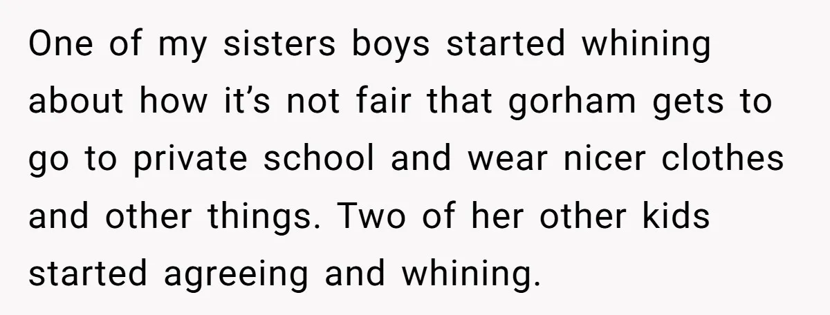 One of my sisters boys started whining about how it’s not fair that gorham gets to go to private school and wear nicer clothes and other things. Two of her...