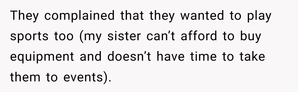 They complained that they wanted to play sports too (my sister can’t afford to buy equipment and doesn’t have time to take them to events).