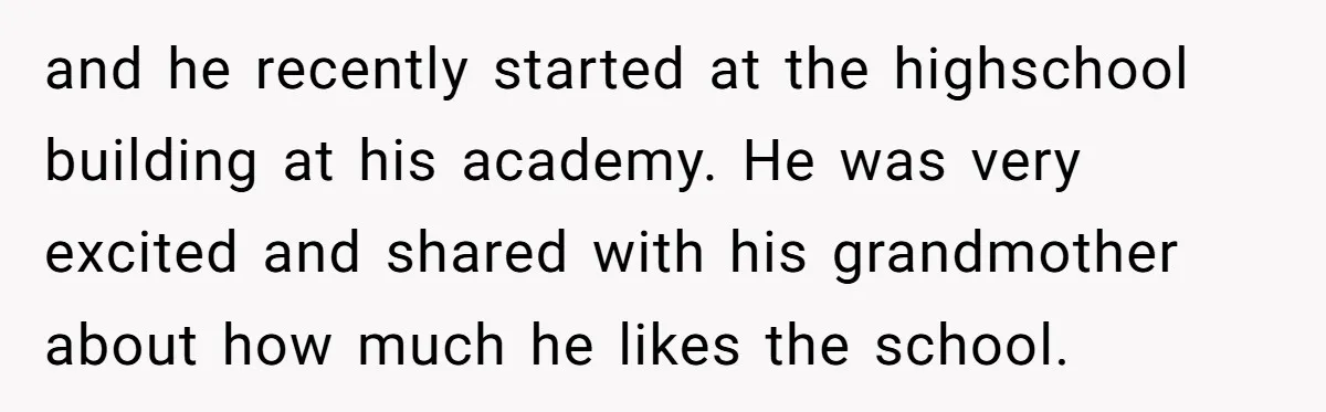 and he recently started at the highschool building at his academy. He was very excited and shared with his grandmother about how much he likes the school.