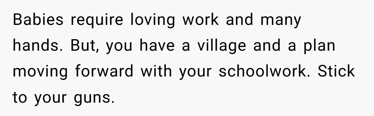 Babies require loving work and many hands. But, you have a village and a plan moving forward with your schoolwork. Stick to your guns.