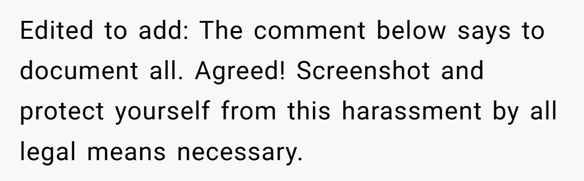 Edited to add: The comment below says to document all. Agreed! Screenshot and protect yourself from this harassment by all legal means necessary.