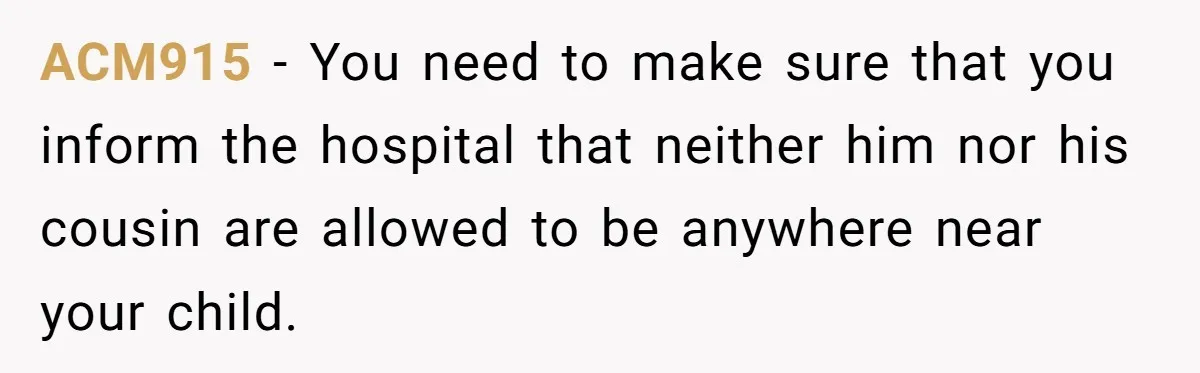 ACM915 − You need to make sure that you inform the hospital that neither him nor his cousin are allowed to be anywhere near your child.