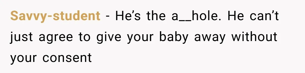 Savvy-student − He’s the a__hole. He can’t just agree to give your baby away without your consent