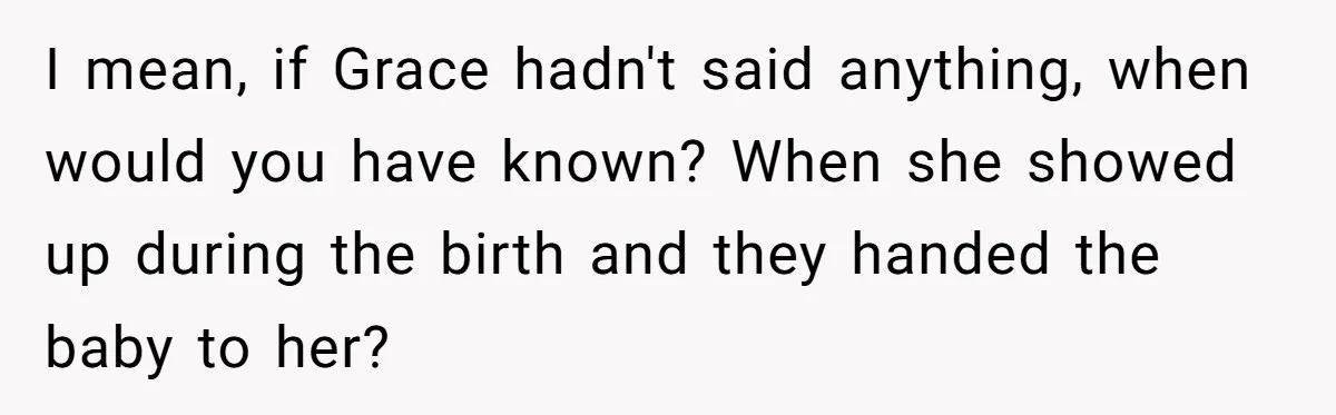 I mean, if Grace hadn't said anything, when would you have known? When she showed up during the birth and they handed the baby to her?