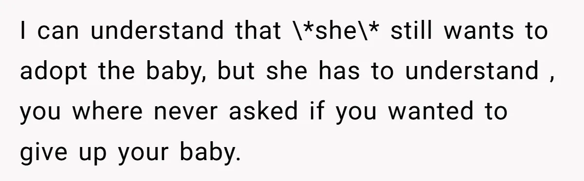 I can understand that \*she\* still wants to adopt the baby, but she has to understand , you where never asked if you wanted to give up your baby.