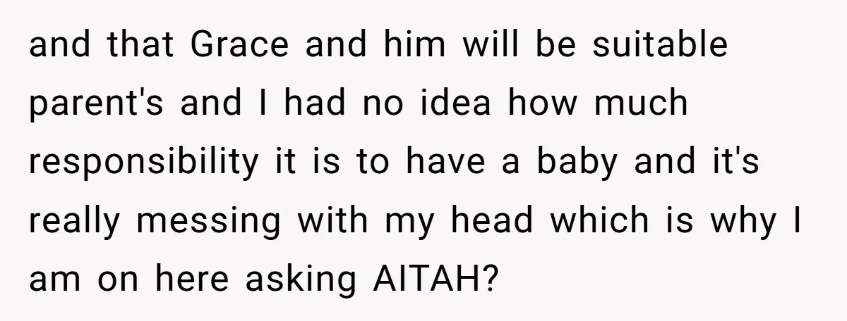 and that Grace and him will be suitable parent's and I had no idea how much responsibility it is to have a baby and it's really messing with my head...