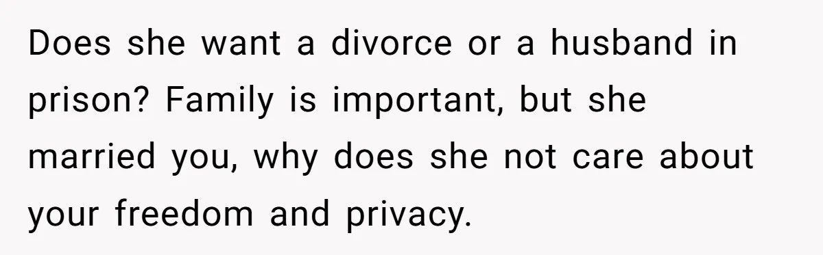 Does she want a divorce or a husband in prison? Family is important, but she married you, why does she not care about your freedom and privacy.