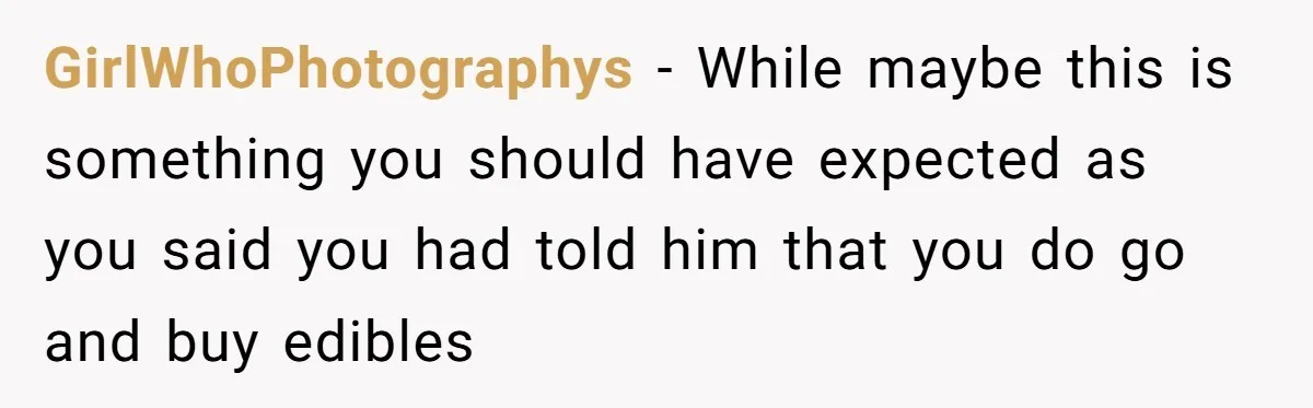 GirlWhoPhotographys − While maybe this is something you should have expected as you said you had told him that you do go and buy edibles