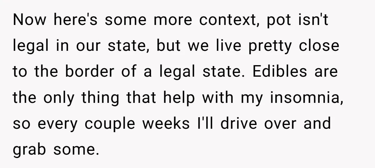 Now here's some more context, pot isn't legal in our state, but we live pretty close to the border of a legal state. Edibles are the only thing that help...