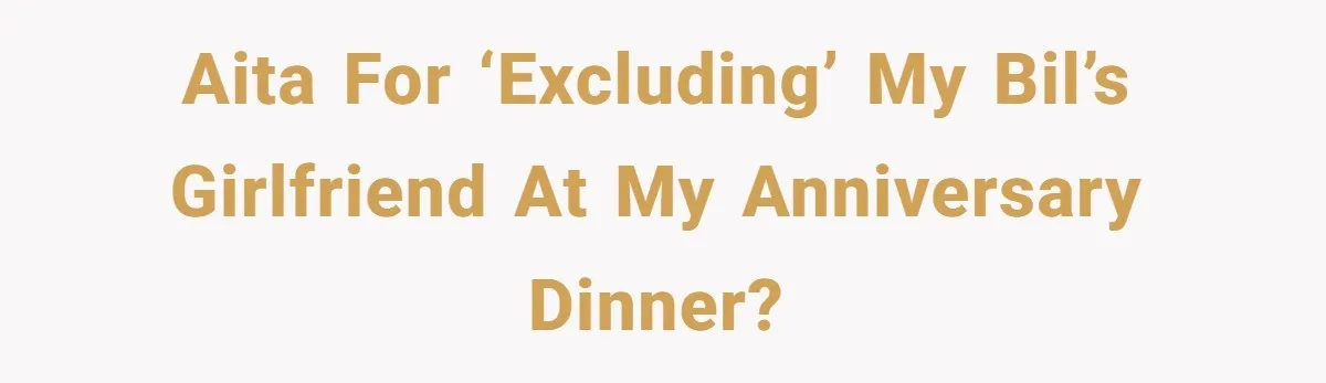 AITA for ‘excluding’ my BIL’s girlfriend at my anniversary dinner?