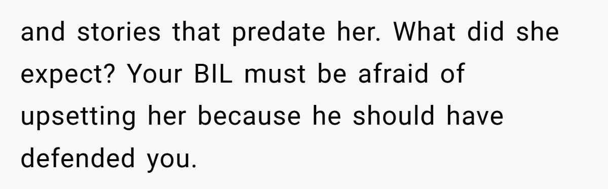 and stories that predate her. What did she expect? Your BIL must be afraid of upsetting her because he should have defended you.