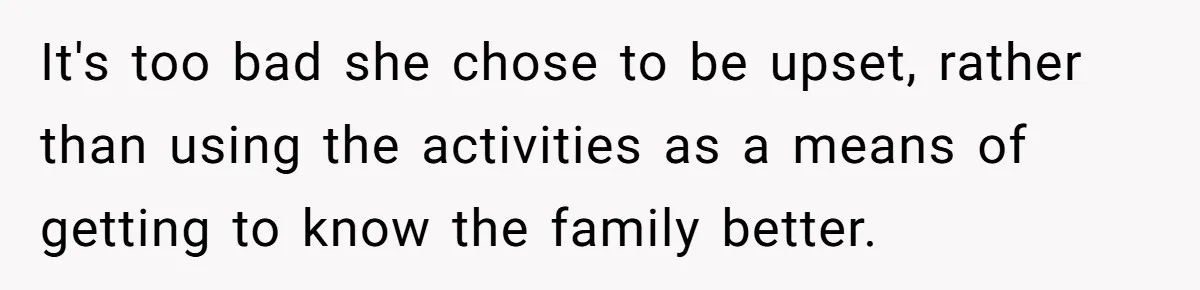 It's too bad she chose to be upset, rather than using the activities as a means of getting to know the family better.