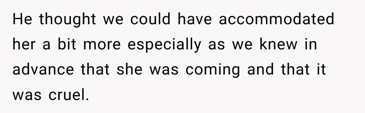 He thought we could have accommodated her a bit more especially as we knew in advance that she was coming and that it was cruel.