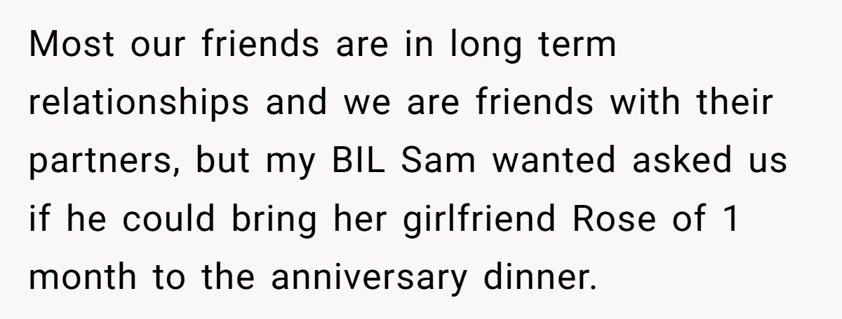 Most our friends are in long term relationships and we are friends with their partners, but my BIL Sam wanted asked us if he could bring her girlfriend Rose of...
