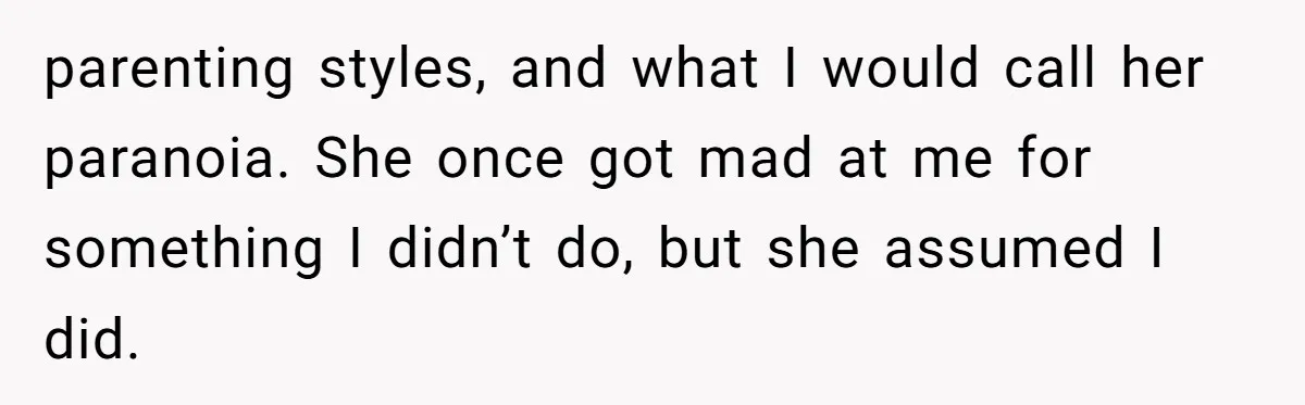 parenting styles, and what I would call her paranoia. She once got mad at me for something I didn’t do, but she assumed I did.