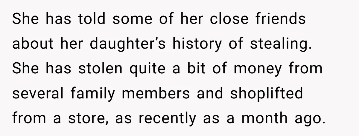 She has told some of her close friends about her daughter’s history of stealing. She has stolen quite a bit of money from several family members and shoplifted from a...