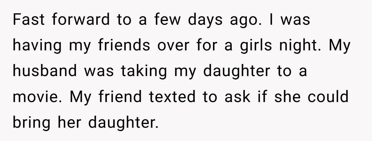 Fast forward to a few days ago. I was having my friends over for a girls night. My husband was taking my daughter to a movie. My friend texted to...