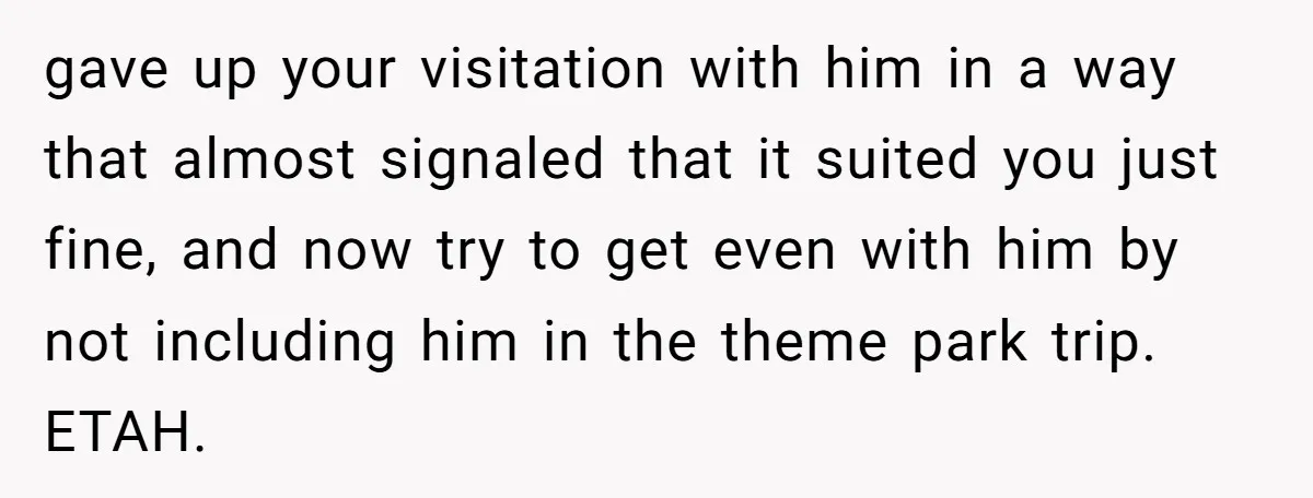 gave up your visitation with him in a way that almost signaled that it suited you just fine, and now try to get even with him by not including him...