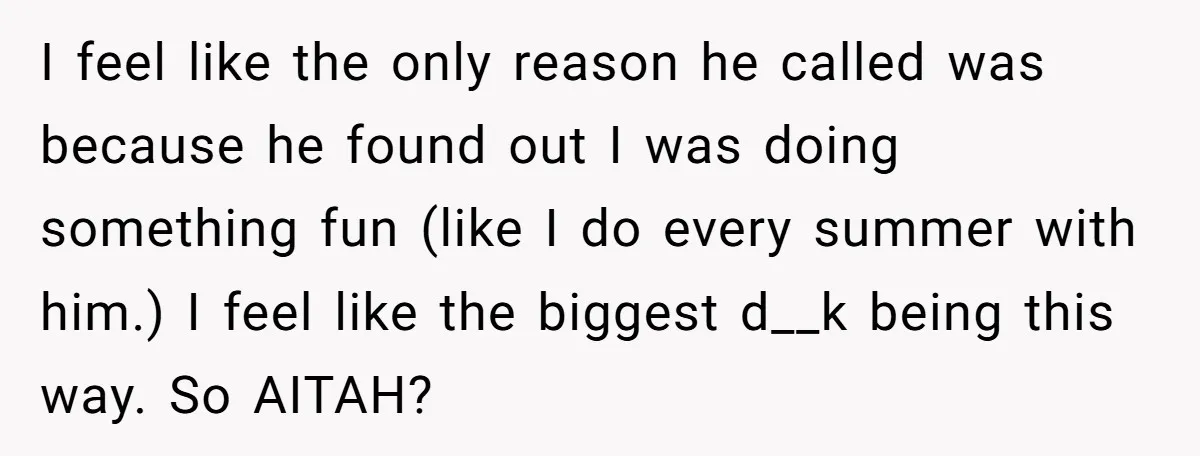 I feel like the only reason he called was because he found out I was doing something fun (like I do every summer with him.) I feel like the biggest...