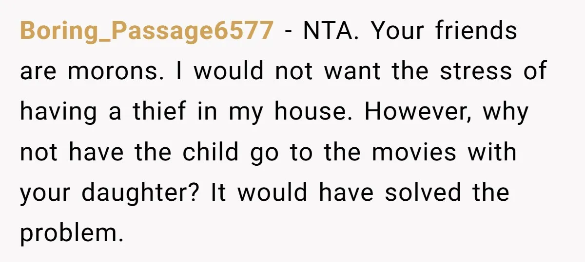 Boring_Passage6577 − NTA. Your friends are morons. I would not want the stress of having a thief in my house. However, why not have the child go to the movies...