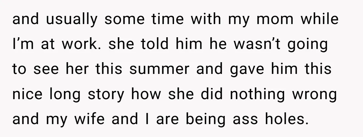 and usually some time with my mom while I’m at work. she told him he wasn’t going to see her this summer and gave him this nice long story how...