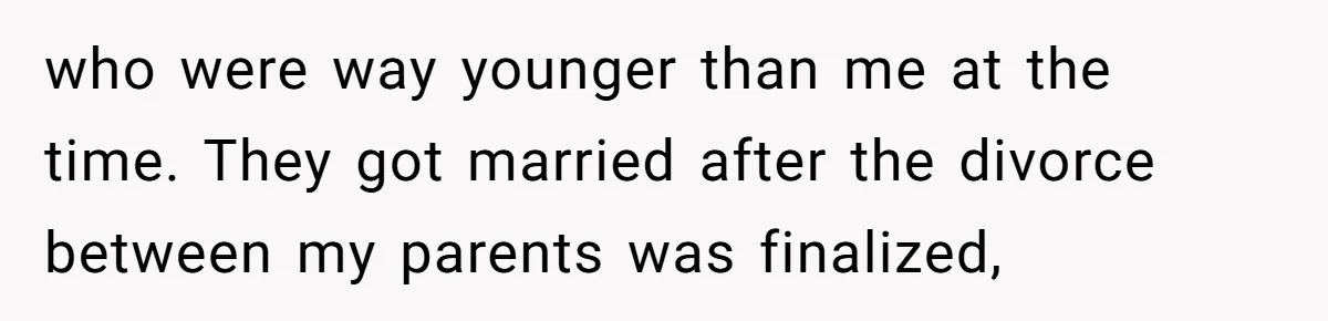 who were way younger than me at the time. They got married after the divorce between my parents was finalized,