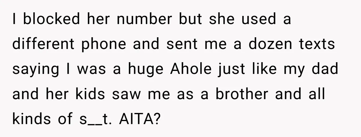 I blocked her number but she used a different phone and sent me a dozen texts saying I was a huge Ahole just like my dad and her kids saw...