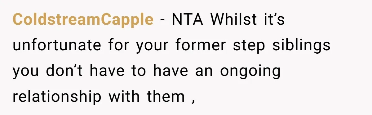 ColdstreamCapple − NTA Whilst it’s unfortunate for your former step siblings you don’t have to have an ongoing relationship with them ,