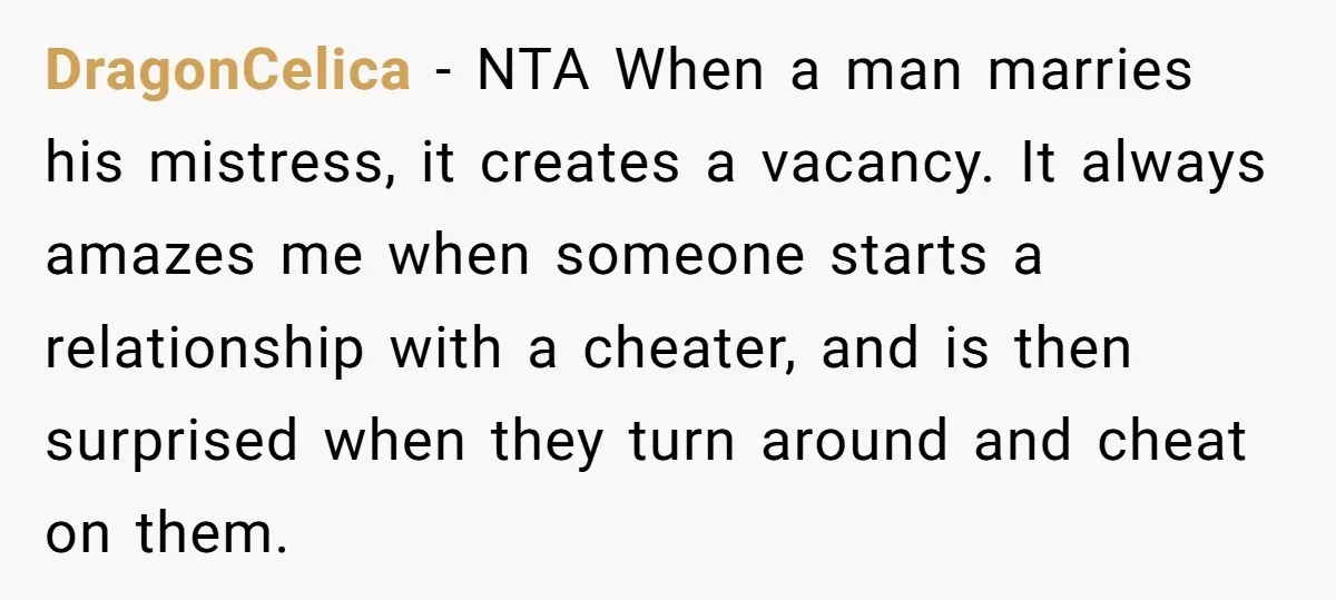 DragonCelica − NTA When a man marries his mistress, it creates a vacancy. It always amazes me when someone starts a relationship with a cheater, and is then surprised when...