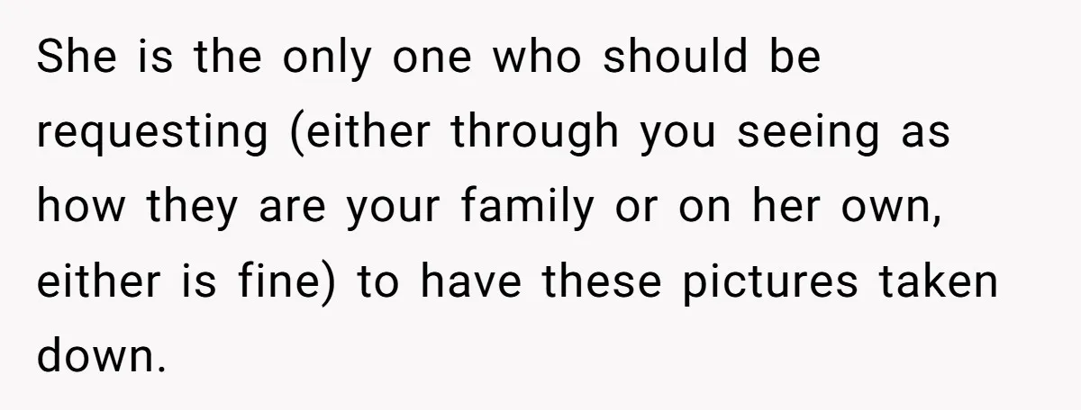 She is the only one who should be requesting (either through you seeing as how they are your family or on her own, either is fine) to have these pictures...