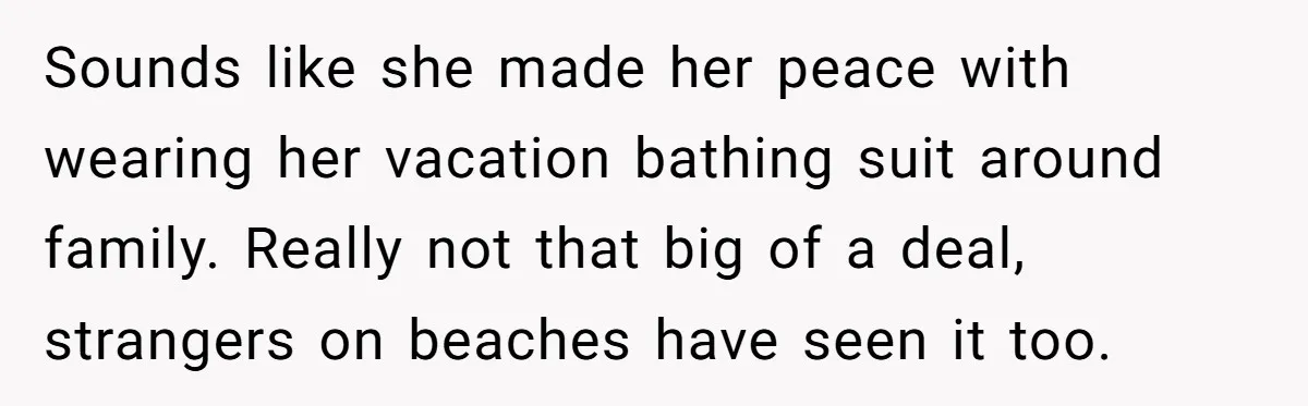 Sounds like she made her peace with wearing her vacation bathing suit around family. Really not that big of a deal, strangers on beaches have seen it too.