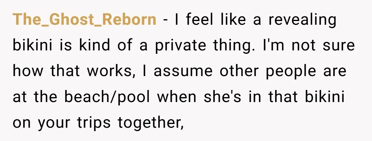 The_Ghost_Reborn − I feel like a revealing bikini is kind of a private thing. I'm not sure how that works, I assume other people are at the beach/pool when she's...