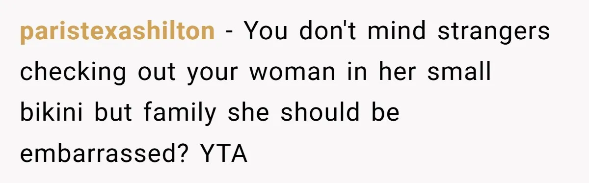 paristexashilton − You don't mind strangers checking out your woman in her small bikini but family she should be embarrassed? YTA