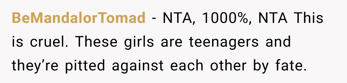 BeMandalorTomad − NTA, 1000%, NTA This is cruel. These girls are teenagers and they’re pitted against each other by fate.