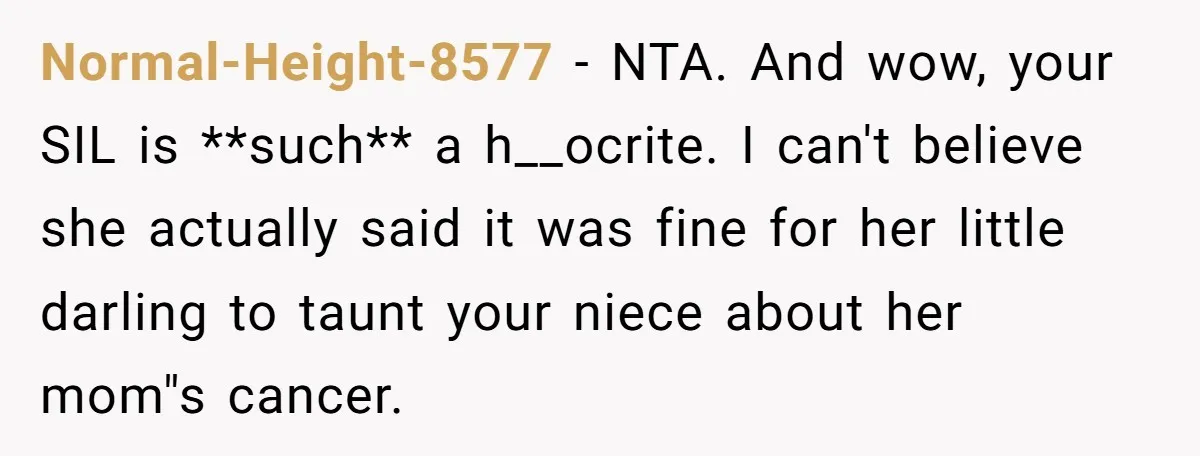 Normal-Height-8577 − NTA. And wow, your SIL is **such** a h__ocrite. I can't believe she actually said it was fine for her little darling to taunt your niece about her...