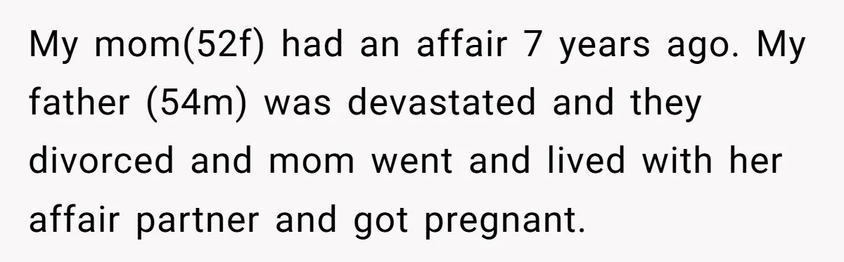 My mom(52f) had an affair 7 years ago. My father (54m) was devastated and they divorced and mom went and lived with her affair partner and got pregnant.