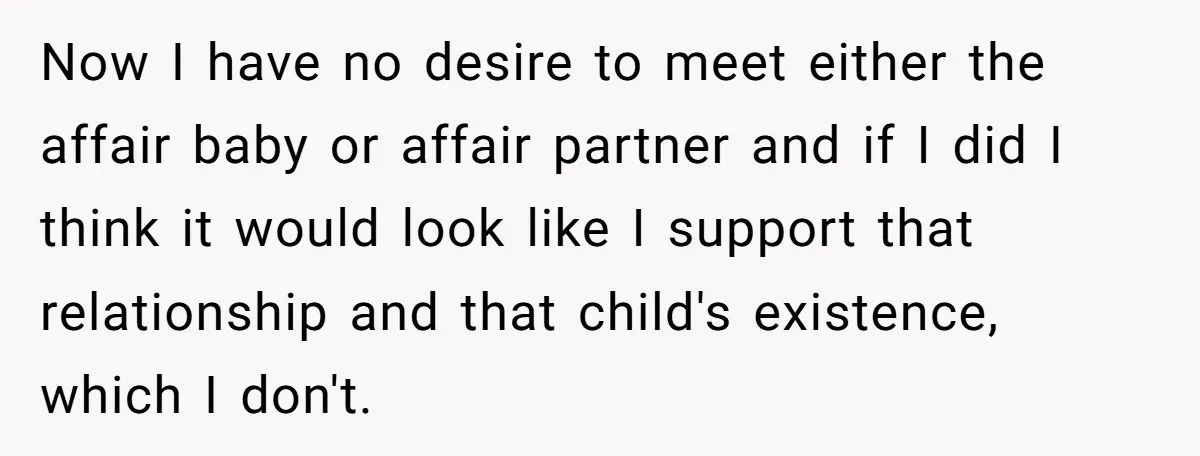 Now I have no desire to meet either the affair baby or affair partner and if I did I think it would look like I support that relationship and that...