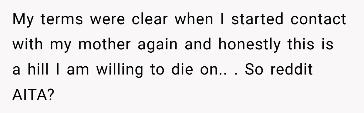 My terms were clear when I started contact with my mother again and honestly this is a hill I am willing to die on.. . So reddit AITA?