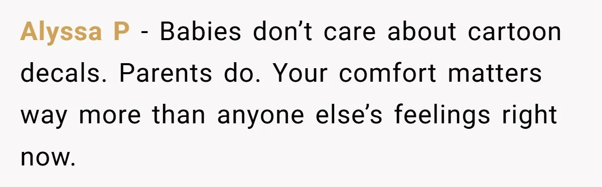 Alyssa P -  Babies don’t care about cartoon decals. Parents do. Your comfort matters way more than anyone else’s feelings right now.