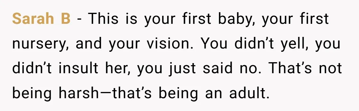 Sarah B - This is your first baby, your first nursery, and your vision. You didn’t yell, you didn’t insult her, you just said no. That’s not being harsh—that’s being...