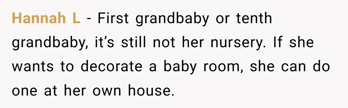 Hannah L - First grandbaby or tenth grandbaby, it’s still not her nursery. If she wants to decorate a baby room, she can do one at her own house.